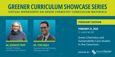 Graphic for Beyond Benign’s Greener Curriculum Showcase Series February session on February 25, 2026 (3–4:30 p.m. EST): “Green Chemistry and Sustainability Case Studies in the Classroom,” featuring Dr. Jennifer Tripp (University of San Francisco) and Dr. Tom Umile (Villanova University).