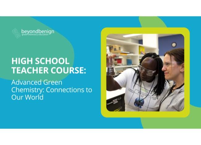 A square image with rounded corners is bordered by a thick, lime green line. The image shows two scientists intently watching a reaction occurring within a beaker. The image sits against a teal background with abstract yellow shapes. White text reads: High School Teacher Course: Advanced Green Chemistry: Connections to our World